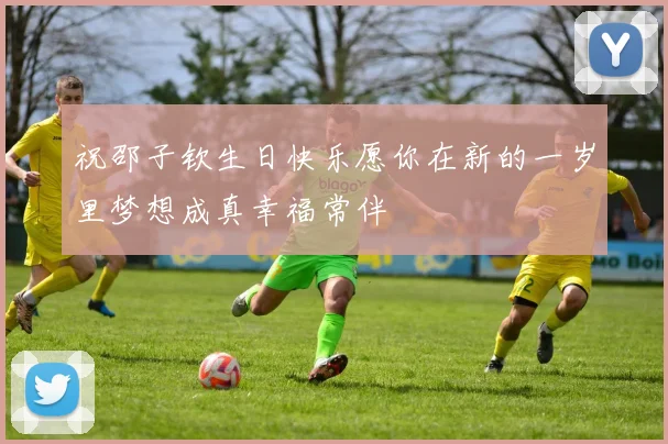 祝邵子钦生日快乐愿你在新的一岁里梦想成真幸福常伴