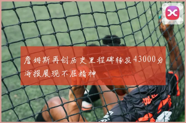 詹姆斯再创历史里程碑转发43000分海报展现不屈精神