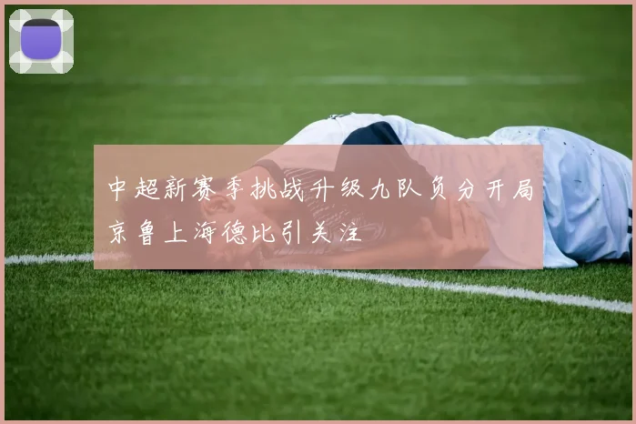 中超新赛季挑战升级九队负分开局京鲁上海德比引关注