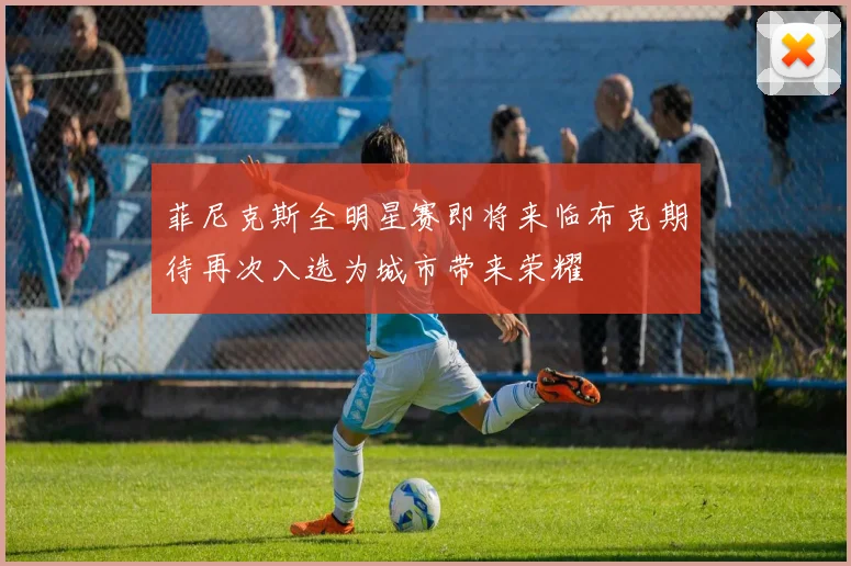 菲尼克斯全明星赛即将来临布克期待再次入选为城市带来荣耀