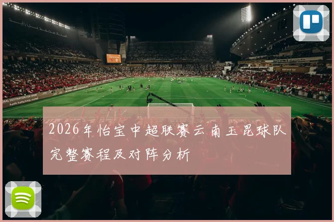 2026年怡宝中超联赛云南玉昆球队完整赛程及对阵分析