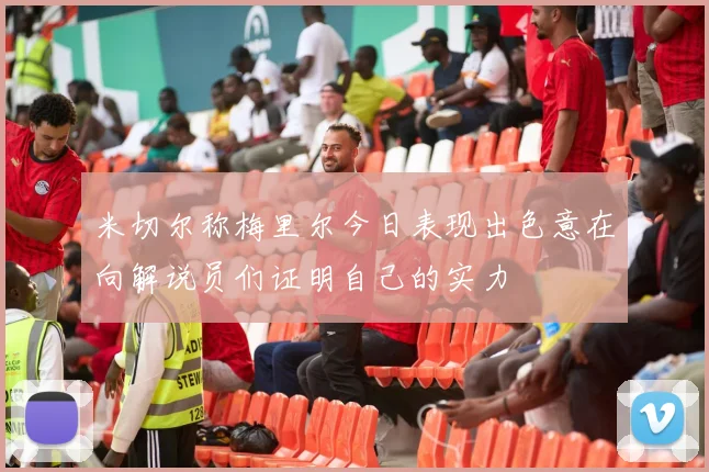 米切尔称梅里尔今日表现出色意在向解说员们证明自己的实力