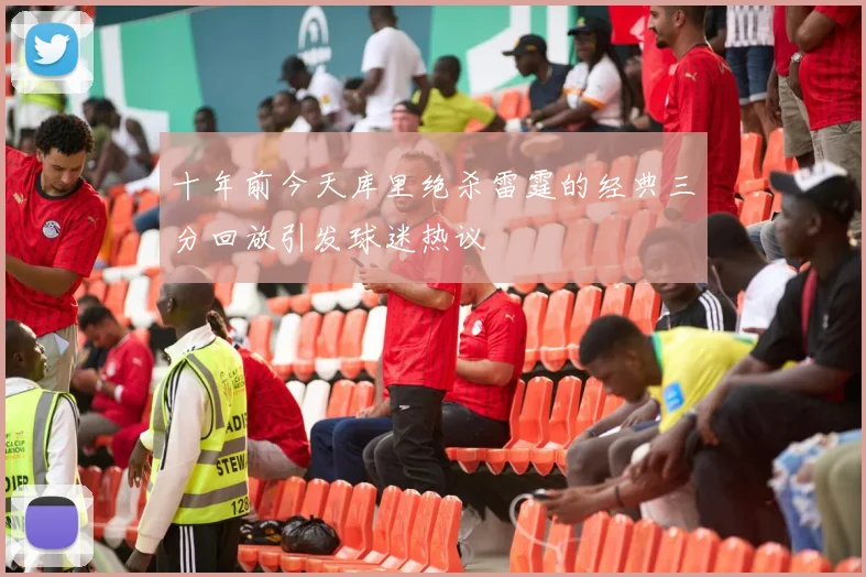 十年前今天库里绝杀雷霆的经典三分回放引发球迷热议